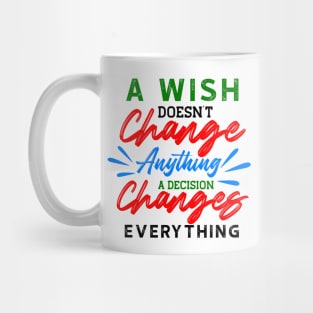 A Wish Doesn't Change Anything. A Decision Changes Everything. Mug